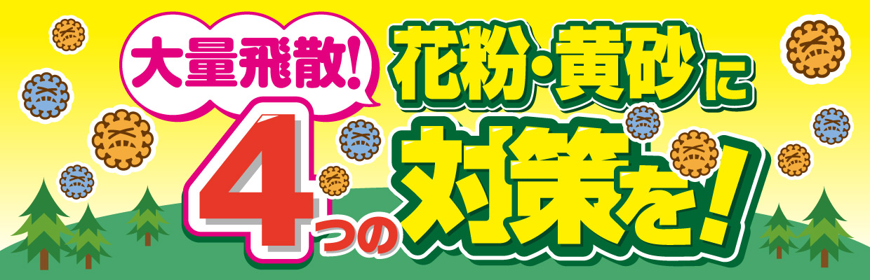 大量飛散！花粉・黄砂に４つの対策を！