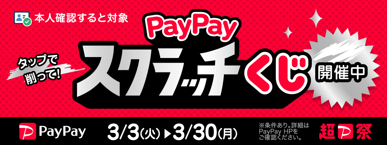 本人確認すると対象 タップで削って！ PayPayスクラッチくじ開催中 3/3（火）～3/30(月) ※条件あり。詳細はPayPayHPをご確認ください。