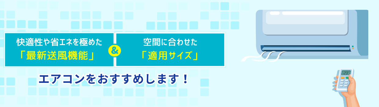 快適性や省エネを極めた「最新送風機能」＆空間に合わせた「適用サイズ」エアコンをおすすめします！